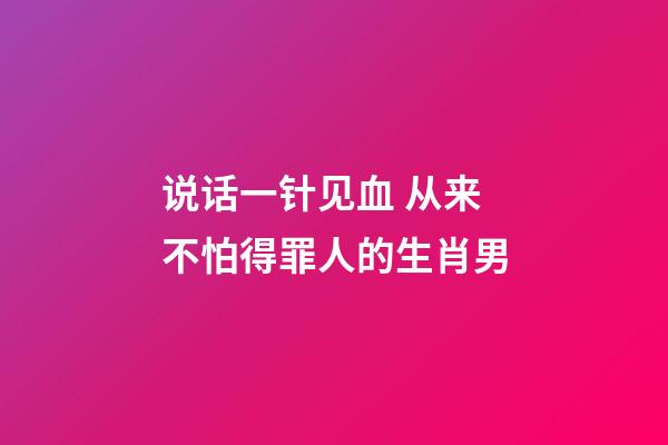 说话一针见血 从来不怕得罪人的生肖男